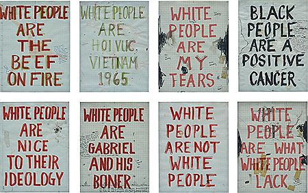 Eight works: (i) White People are the Beef of the Fire; (ii) White People are Hoi Vuc Vietnam 1965; (iii) White People are my Tears; (iv) Black People are a positive cancer; (v) White People are nice to their Ideology; (vi) White People are Gabriel and hi